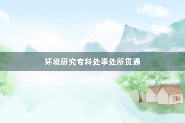 环境研究专科处事处所贯通