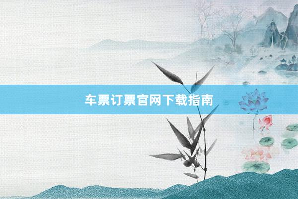 车票订票官网下载指南